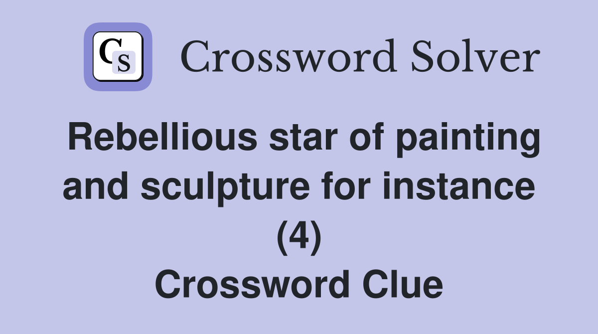 Rebellious star of painting and sculpture for instance (4) Crossword
